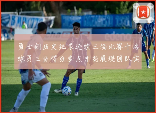 勇士创历史纪录连续三场比赛十名球员三分得分多点开花展现团队实力