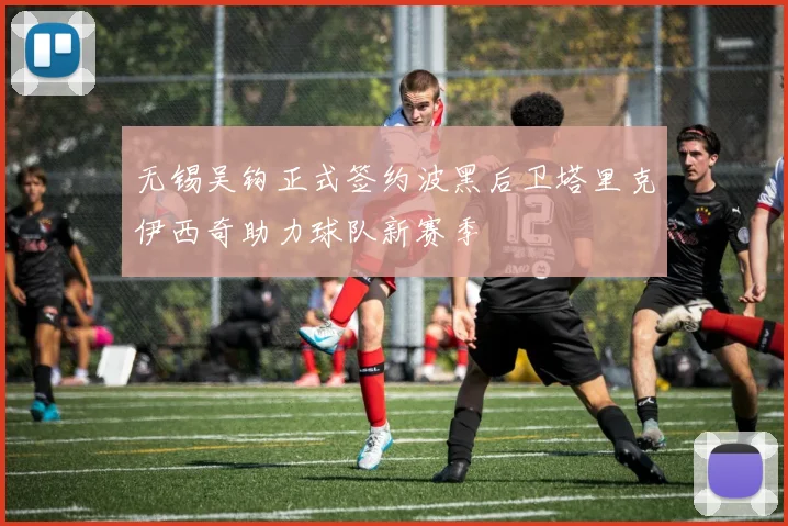 无锡吴钩正式签约波黑后卫塔里克伊西奇助力球队新赛季