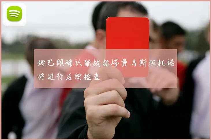 姆巴佩确认能战赫塔费马斯坦托诺将进行后续检查