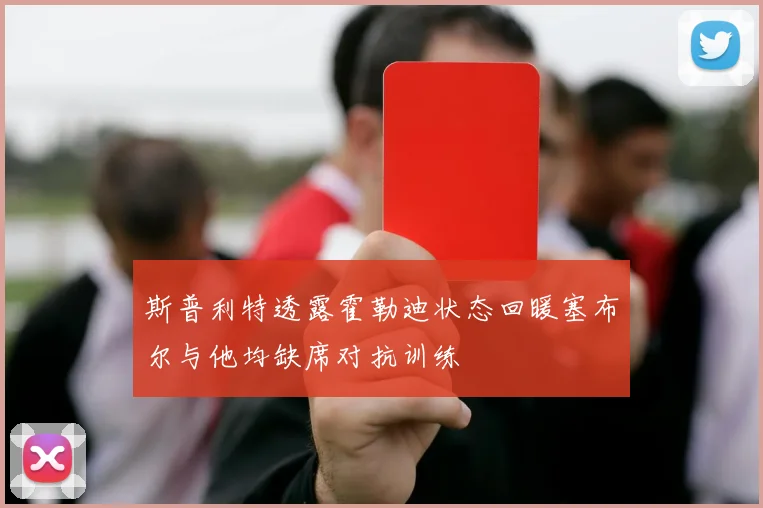 斯普利特透露霍勒迪状态回暖塞布尔与他均缺席对抗训练