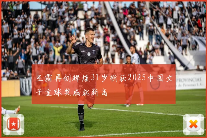 王霜再创辉煌31岁斩获2025中国女子金球奖成就新高