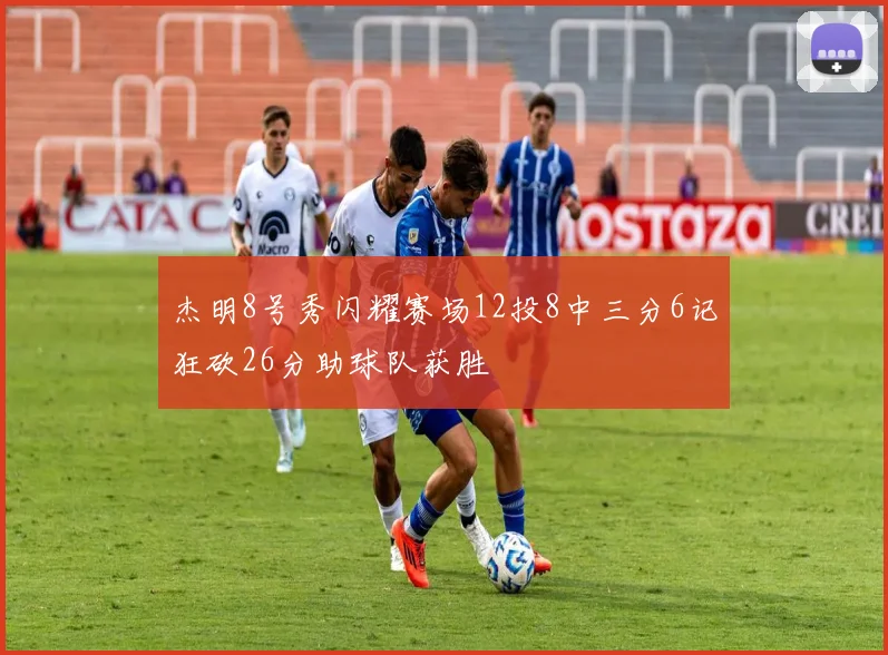 杰明8号秀闪耀赛场12投8中三分6记狂砍26分助球队获胜