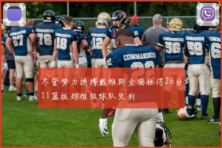 尽管努力拼搏戴维斯全场独得26分11篮板却难阻球队失利