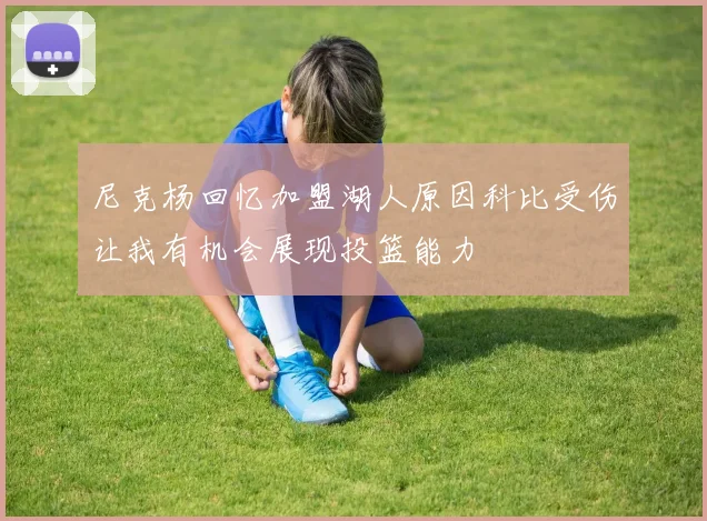 尼克杨回忆加盟湖人原因科比受伤让我有机会展现投篮能力