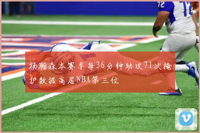 杨瀚森本赛季每36分钟助攻71次掩护数据高居NBA第三位