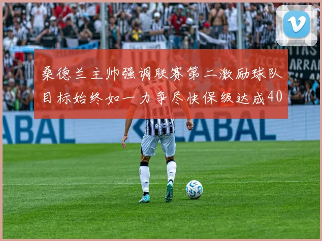 桑德兰主帅强调联赛第二激励球队目标始终如一力争尽快保级达成40分
