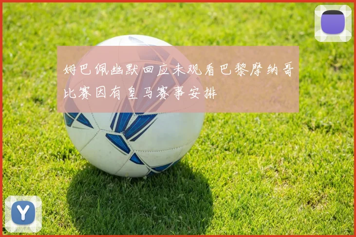 姆巴佩幽默回应未观看巴黎摩纳哥比赛因有皇马赛事安排