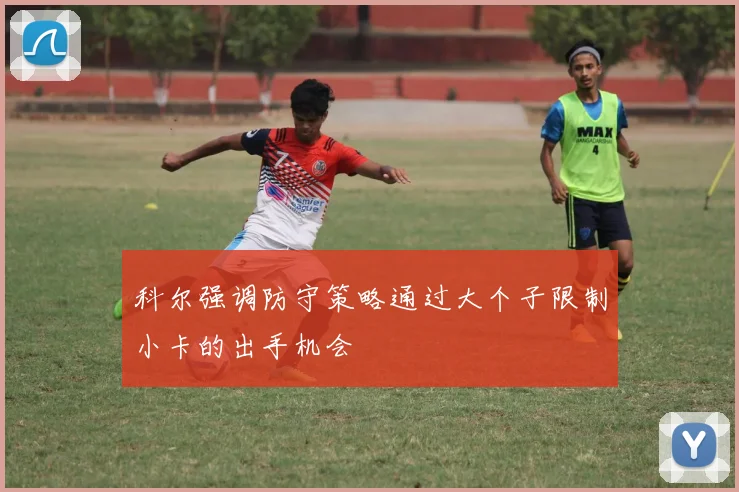 科尔强调防守策略通过大个子限制小卡的出手机会