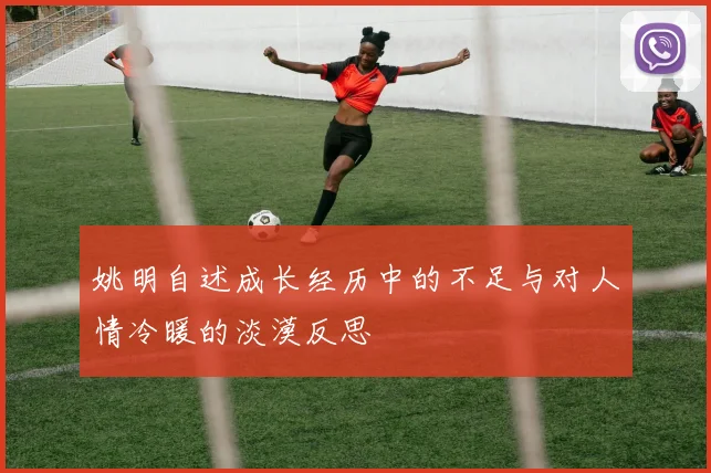 姚明自述成长经历中的不足与对人情冷暖的淡漠反思