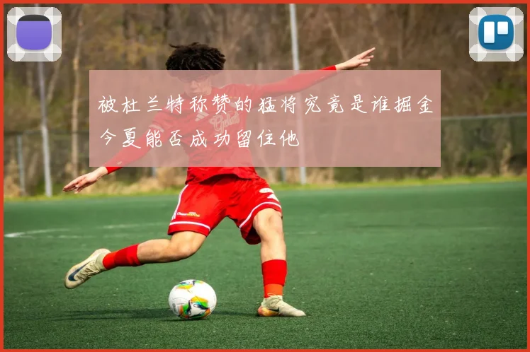 被杜兰特称赞的猛将究竟是谁掘金今夏能否成功留住他